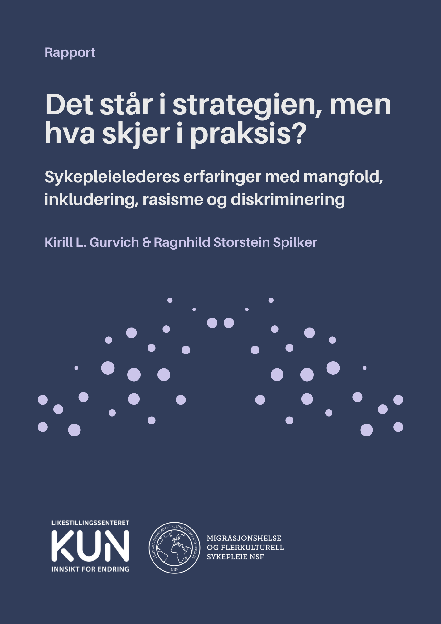 Dette bildet viser forsiden av en rapport med tittelen "Det står i strategien, men hva skjer i praksis?" Rapporten handler om sykepleielederes erfaringer med mangfold, inkludering, rasisme og diskriminering. Forfatterne er Kirill L. Gurvich og Ragnhild Storstein Spilker. Rapporten er utgitt av Likestillingssenteret KUN og Migrasjonssykepleie NSF, og det mørkeblå bakgrunnsbildet inneholder sirkulære elementer.