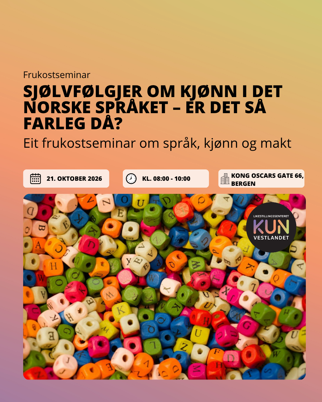 Bildet er en annonse for et frukostseminar med tittelen "Sjølvfølger om kjønn i det norske språket – er det så farleg då?" Seminariet handler om språk, kjønn og makt, og finner sted 21. oktober 2026 fra kl. 08:00 til 10:00 på Kong Oscars gate 66 i Bergen. Bakgrunnen består av fargerike bokstavperler, og det er en logo for Likestillingssenteret på Vestlandet.