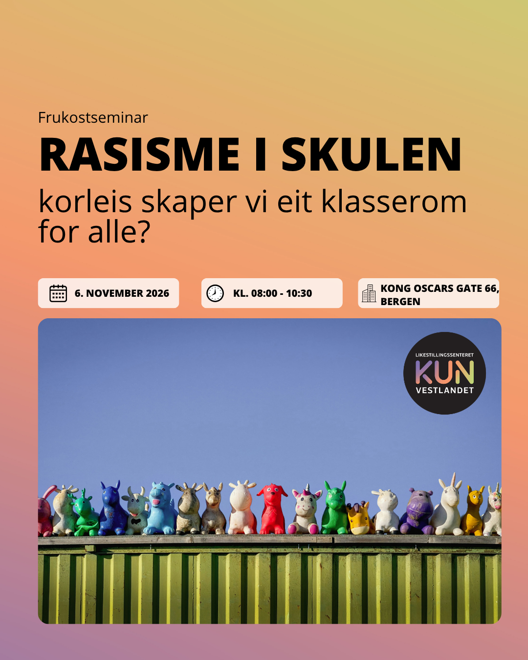 Bildet annonserer et frukostseminar med tittelen "Rasisme i skulen - korleis skaper vi eit klasserom for alle?" Seminaret finner sted 6. november 2026, fra kl. 08:00 til 10:30, på Kong Oscars gate 66 i Bergen. Bildet inneholder også fargerike leker plassert på en gul container med blå himmel i bakgrunnen, samt Likestillingssenteret på Vestlandet sitt logo. Bakgrunnen har en gradient med varme farger.